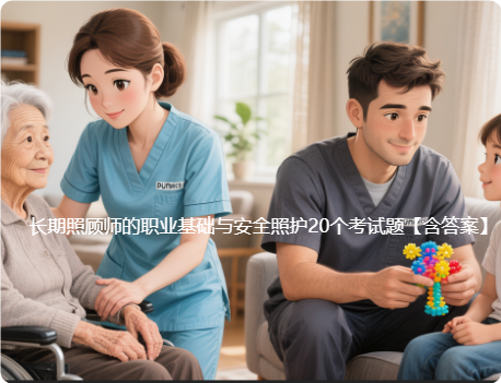 长期照顾师的职业基础与安全照护​20个考试题【含答案】_长期护理师资讯信息网