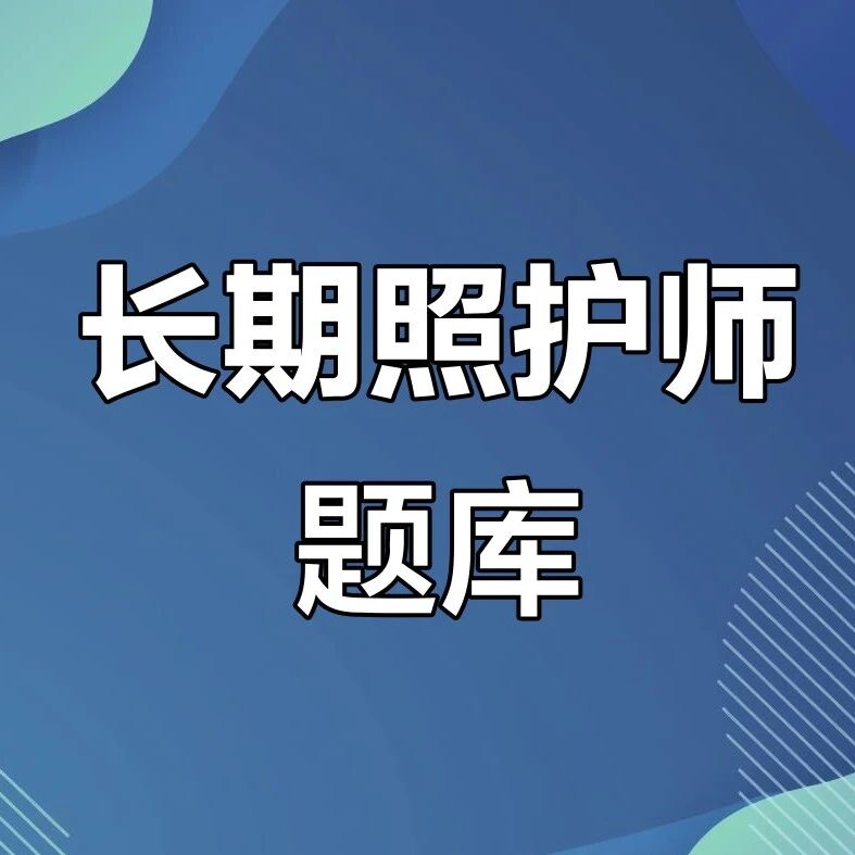 每日一练 | 初级长期照护师理论100题（职业技能鉴定国家题库试卷一）_长期护理师资讯信息网